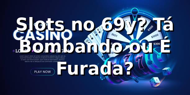 Slots no 69y? Tá Bombando ou É Furada? 🎰