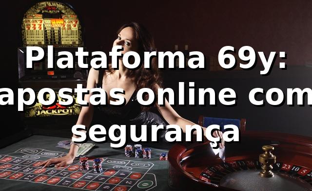 Plataforma 69y: apostas online com segurança